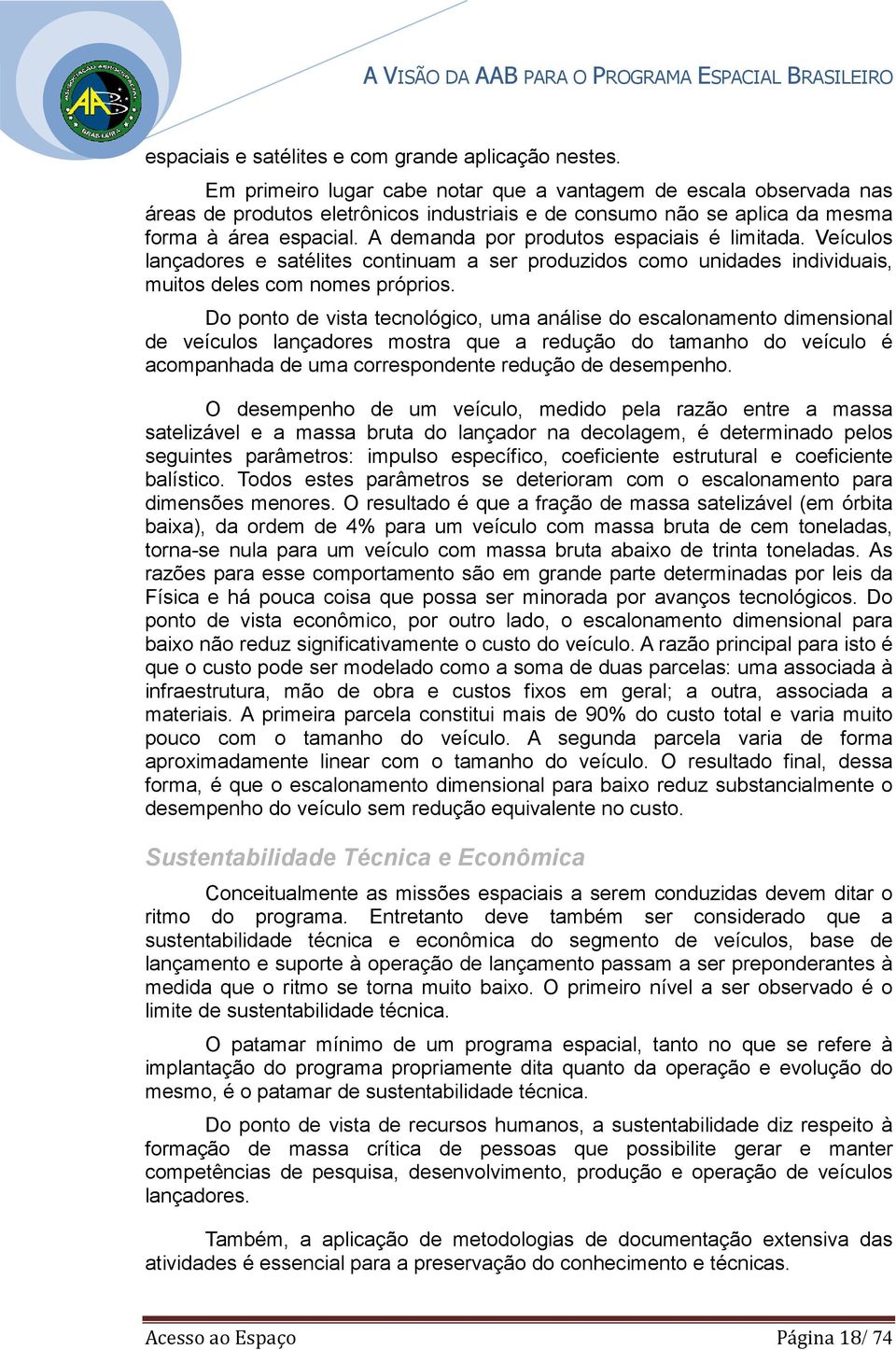 A demanda por produtos espaciais é limitada. Veículos lançadores e satélites continuam a ser produzidos como unidades individuais, muitos deles com nomes próprios.