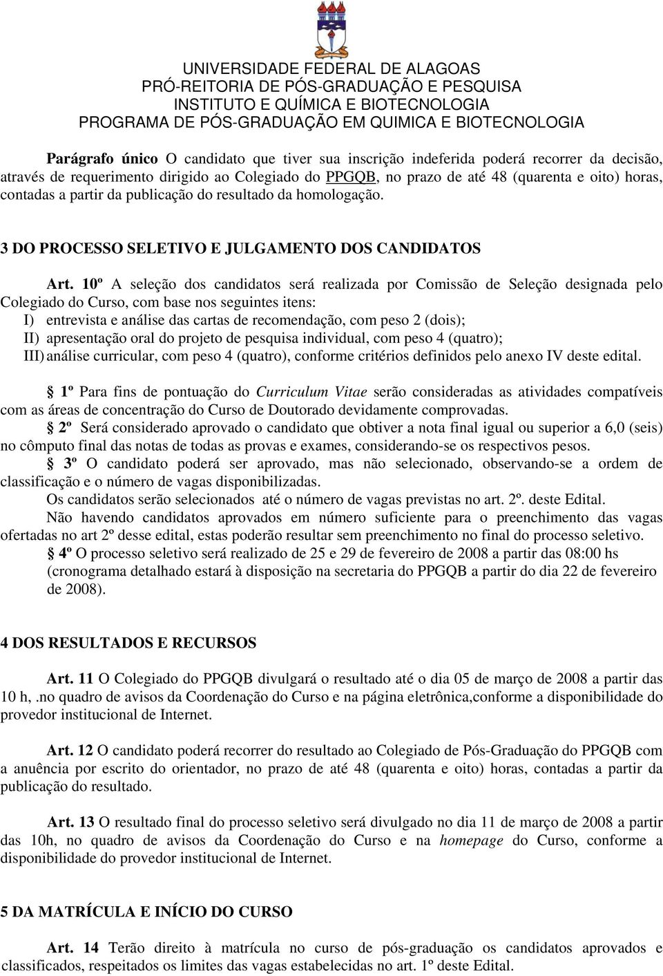 10º A seleção dos candidatos será realizada por Comissão de Seleção designada pelo Colegiado do Curso, com base nos seguintes itens: I) entrevista e análise das cartas de recomendação, com peso 2