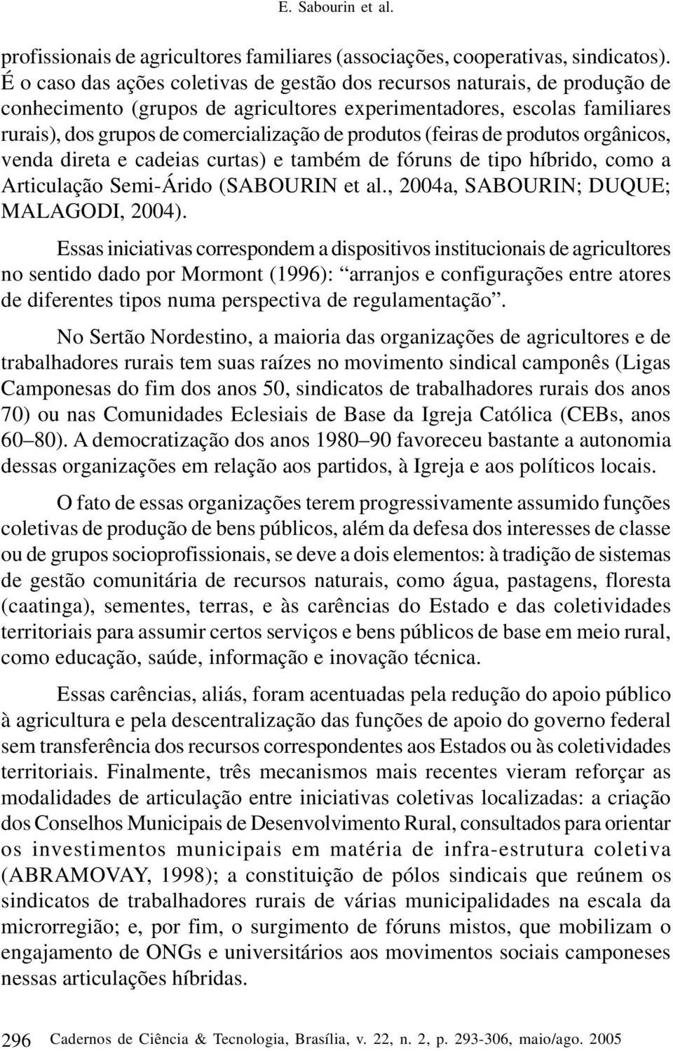 produtos (feiras de produtos orgânicos, venda direta e cadeias curtas) e também de fóruns de tipo híbrido, como a Articulação Semi-Árido (SABOURIN et al., 2004a, SABOURIN; DUQUE; MALAGODI, 2004).