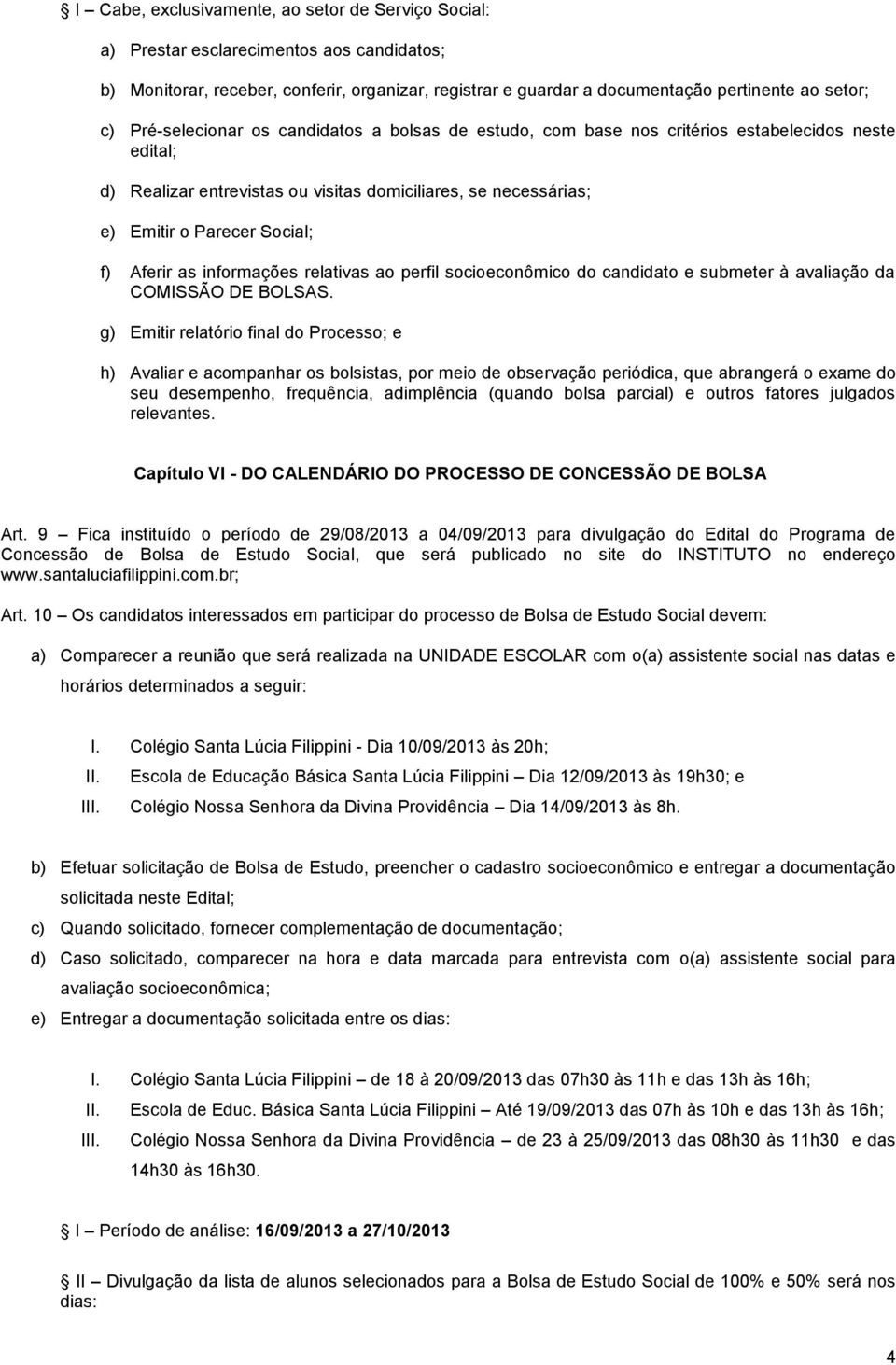 Aferir as informações relativas ao perfil socioeconômico do candidato e submeter à avaliação da COMISSÃO DE BOLSAS.