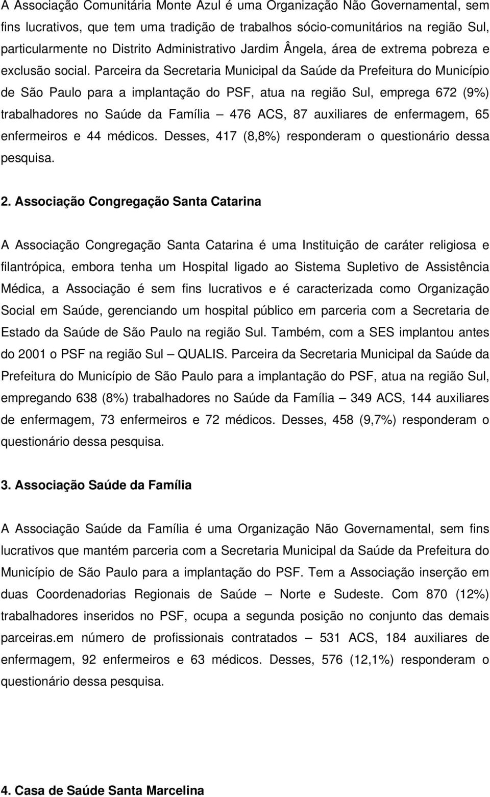 Parceira da Secretaria Municipal da Saúde da Prefeitura do Município de São Paulo para a implantação do PSF, atua na região Sul, emprega 672 (9%) trabalhadores no Saúde da Família 476 ACS, 87