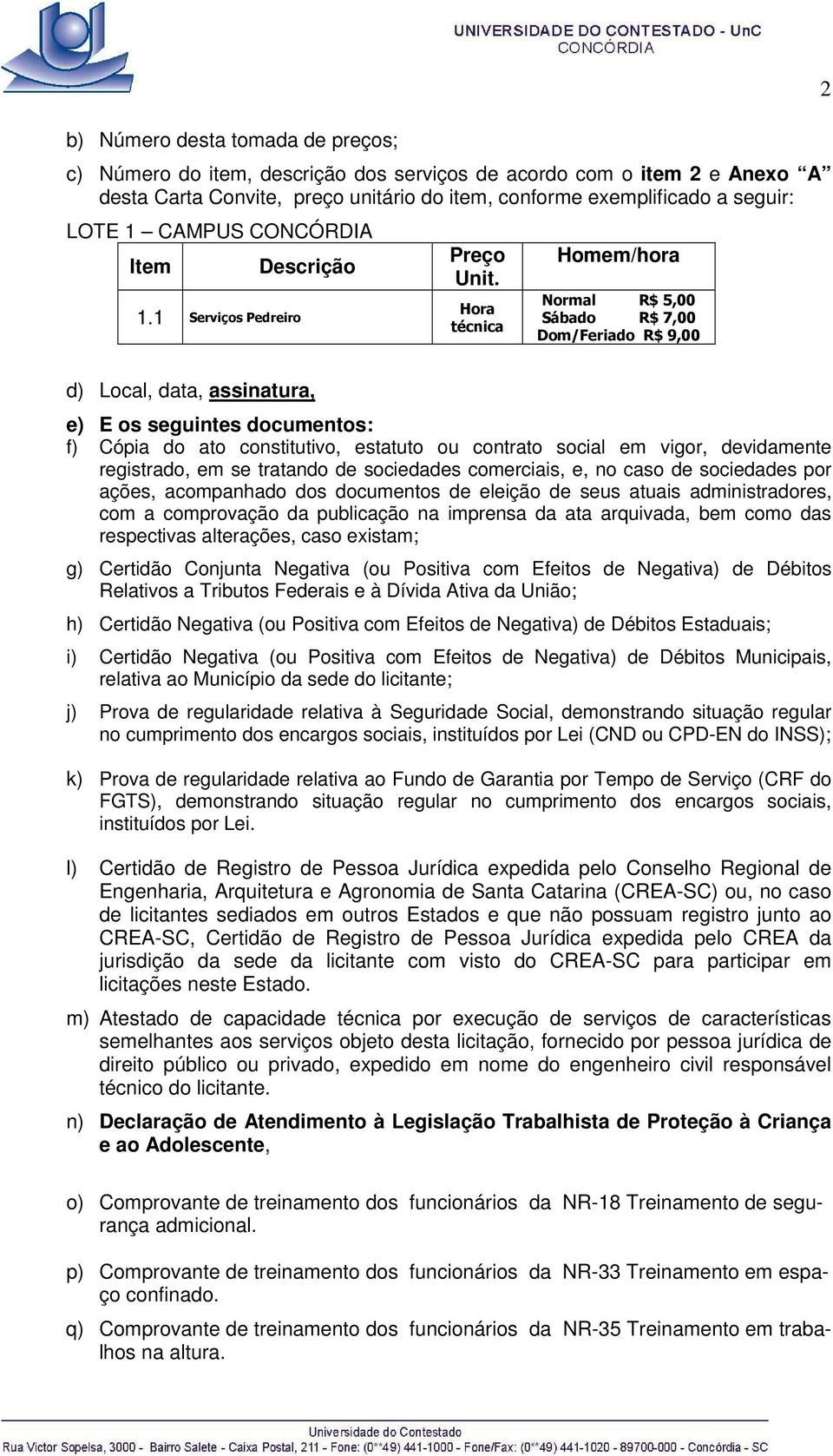 Hora técnica Homem/hora Normal R$ 5,00 Sábado R$ 7,00 Dom/Feriado R$ 9,00 2 d) Local, data, assinatura, e) E os seguintes documentos: f) Cópia do ato constitutivo, estatuto ou contrato social em