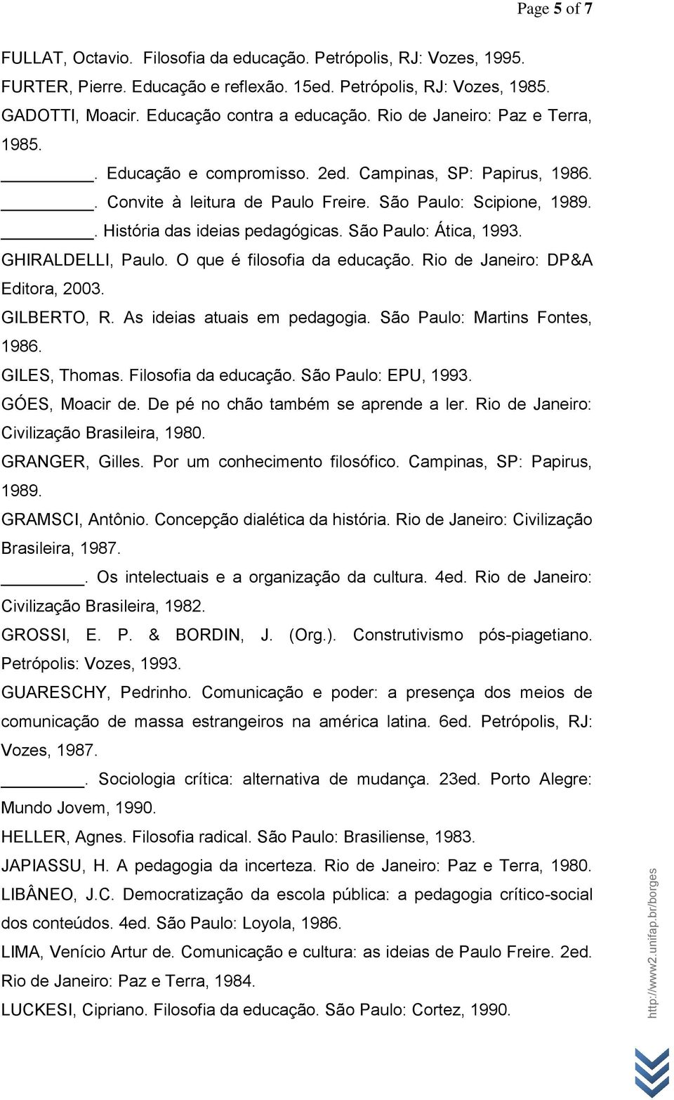 São Paulo: Ática, 1993. GHIRALDELLI, Paulo. O que é filosofia da educação. Rio de Janeiro: DP&A Editora, 2003. GILBERTO, R. As ideias atuais em pedagogia. São Paulo: Martins Fontes, 1986.