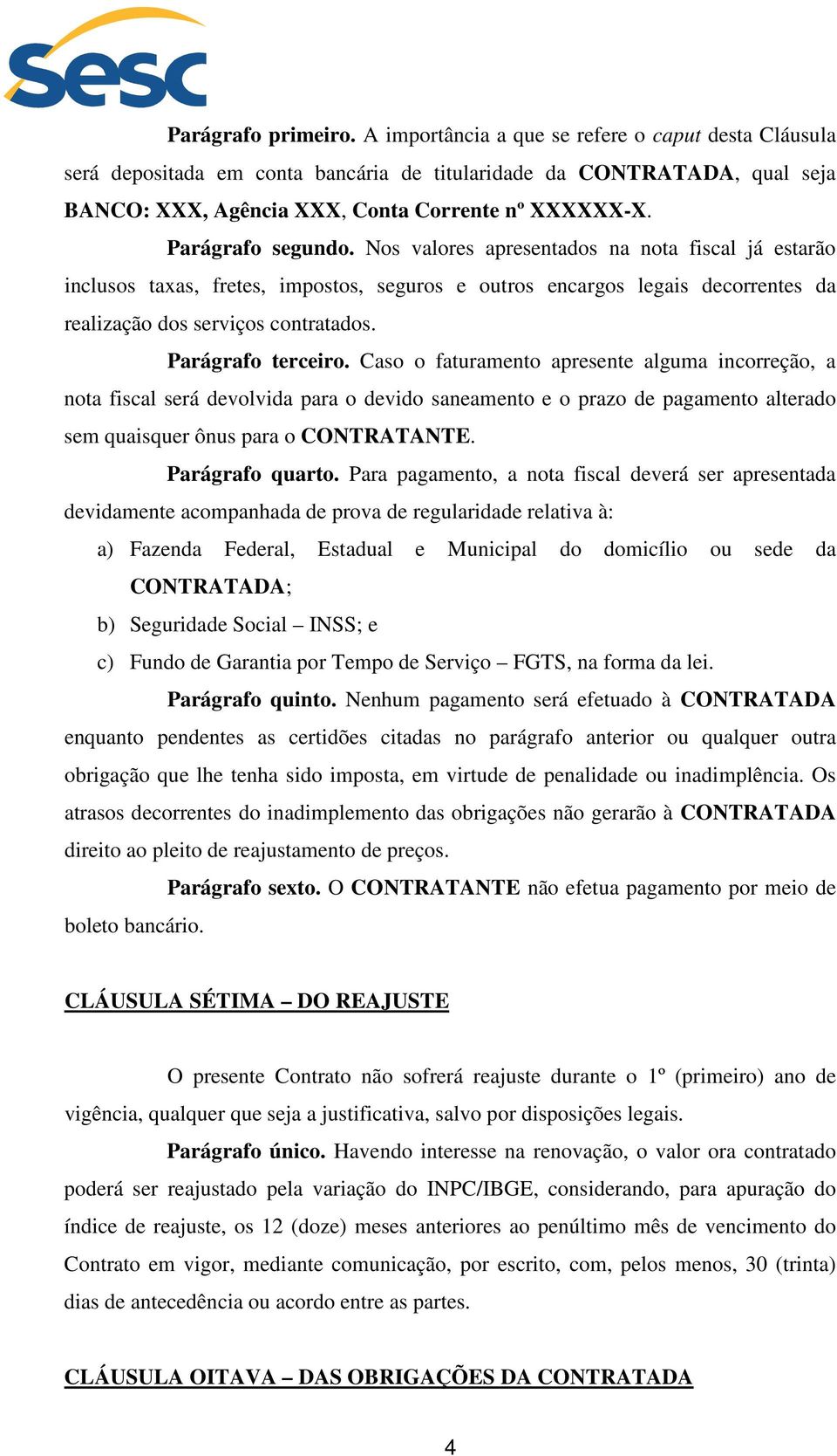 Parágrafo terceiro. Caso o faturamento apresente alguma incorreção, a nota fiscal será devolvida para o devido saneamento e o prazo de pagamento alterado sem quaisquer ônus para o CONTRATANTE.