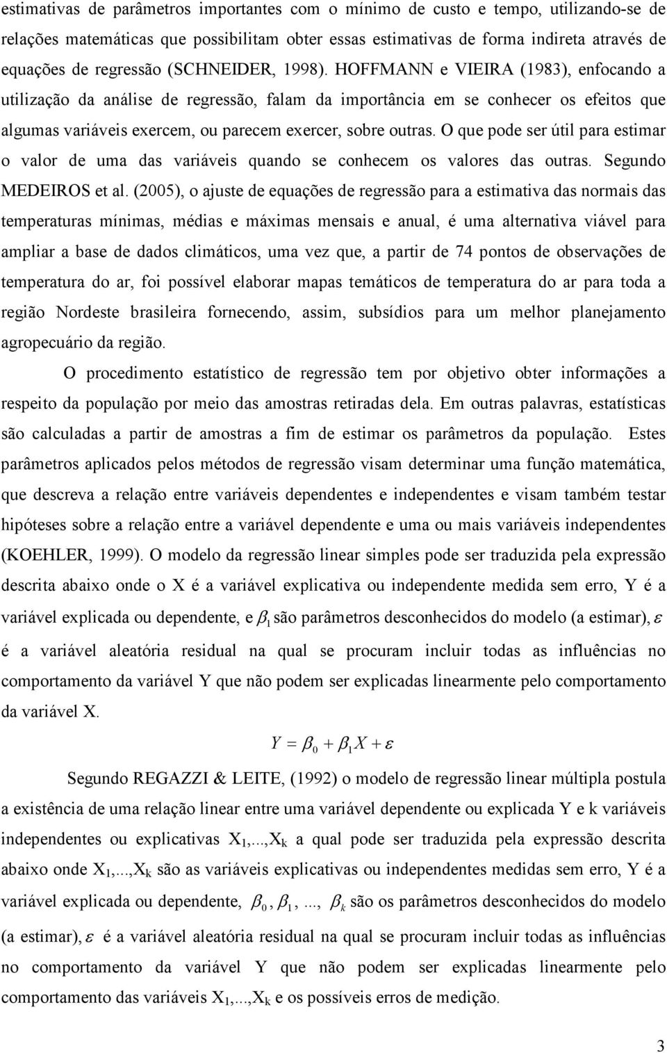 HOFFMANN e VIEIRA (1983), enfocando a utilização da análise de regressão, falam da importância em se conhecer os efeitos que algumas variáveis exercem, ou parecem exercer, sobre outras.