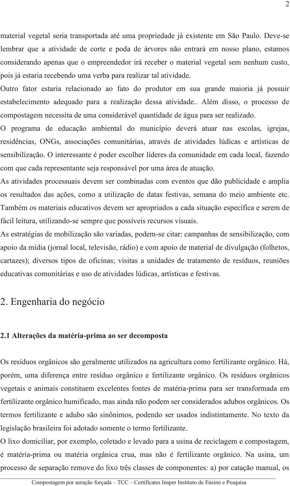 recebendo uma verba para realizar tal atividade. Outro fator estaria relacionado ao fato do produtor em sua grande maioria já possuir estabelecimento adequado para a realização dessa atividade.