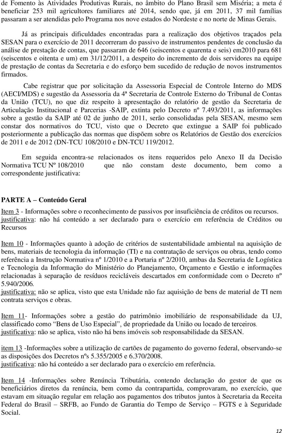 Já as principais dificuldades encontradas para a realização dos objetivos traçados pela SESAN para o exercício de 2011 decorreram do passivo de instrumentos pendentes de conclusão da análise de