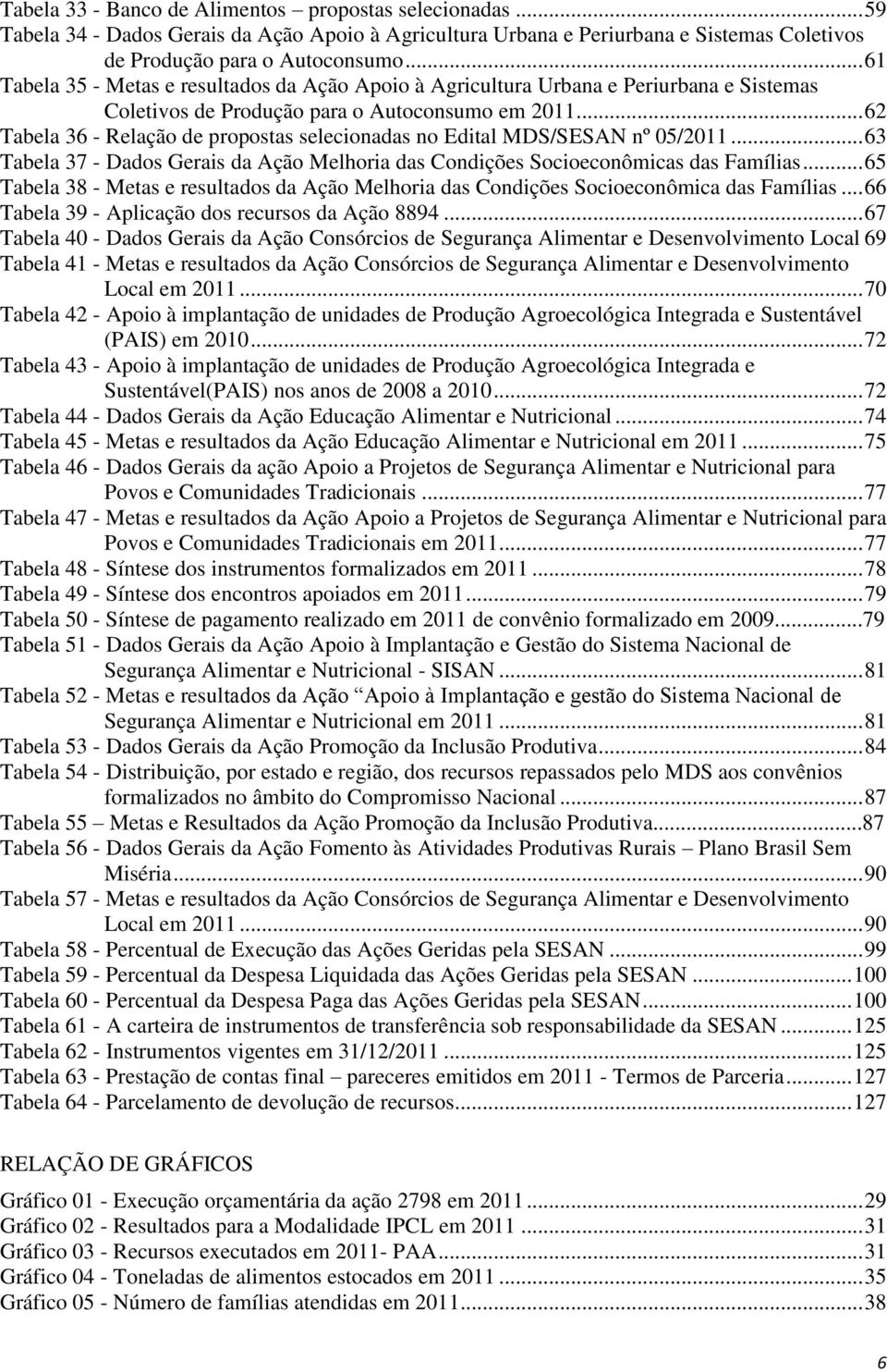 .. 62 Tabela 36 - Relação de propostas selecionadas no Edital MDS/SESAN nº 05/2011... 63 Tabela 37 - Dados Gerais da Ação Melhoria das Condições Socioeconômicas das Famílias.