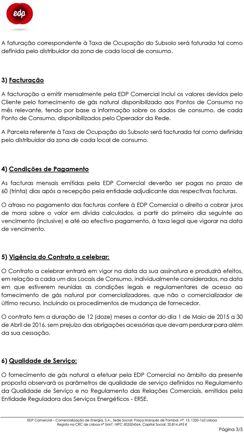 tendo por base a informação sobre os dados de consumo, de cada Ponto de Consumo, disponibilizados pelo Operador da Rede.