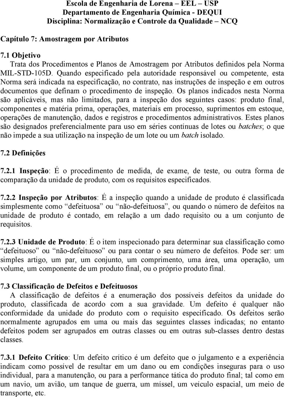 Quando especificado pela autoridade responsável ou competente, esta Norma será indicada na especificação, no contrato, nas instruções de inspeção e em outros documentos que definam o procedimento de