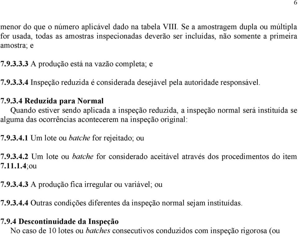 9.3.4.1 Um lote ou batche for rejeitado; ou 7.9.3.4.2 Um lote ou batche for considerado aceitável através dos procedimentos do item 7.11.1.4;ou 7.9.3.4.3 A produção fica irregular ou variável; ou 7.9.3.4.4 Outras condições diferentes da inspeção normal sejam instituídas.