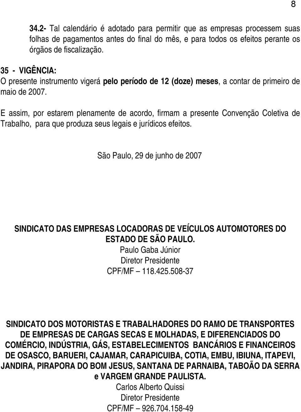 E assim, por estarem plenamente de acordo, firmam a presente Convenção Coletiva de Trabalho, para que produza seus legais e jurídicos efeitos.