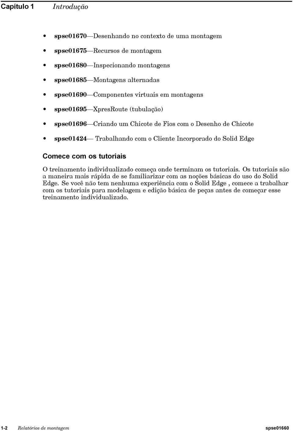 tutoriais O treinamento individualizado começa onde terminam os tutoriais. Os tutoriais são a maneira mais rápida de se familiarizar com as noções básicas do uso do Solid Edge.