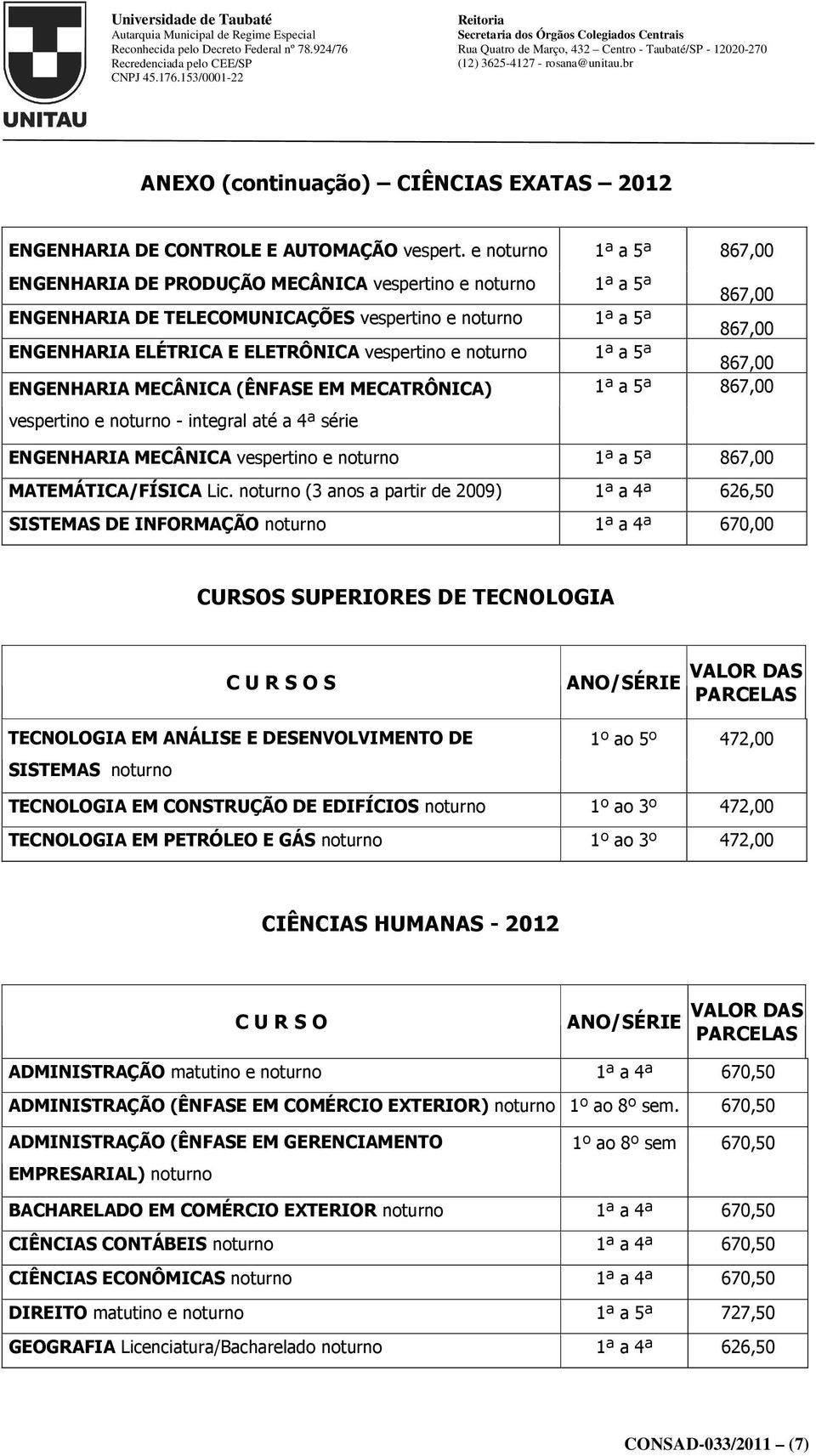 vespertino e noturno 1ª a 5ª 867,00 ENGENHARIA MECÂNICA (ÊNFASE EM MECATRÔNICA) 1ª a 5ª 867,00 vespertino e noturno - integral até a 4ª série ENGENHARIA MECÂNICA vespertino e noturno 1ª a 5ª 867,00