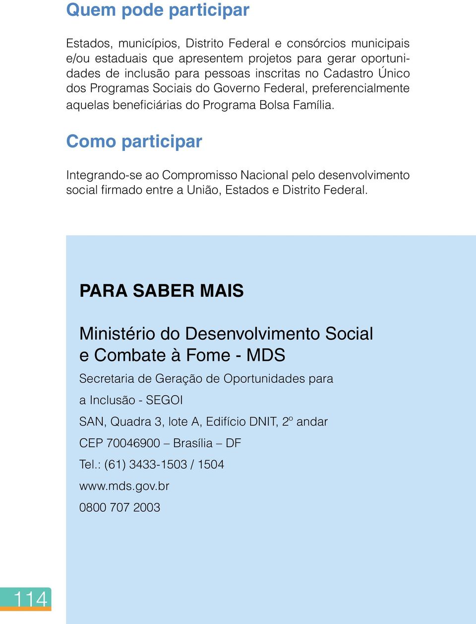 Como participar Integrando-se ao Compromisso Nacional pelo desenvolvimento social firmado entre a União, Estados e Distrito Federal.