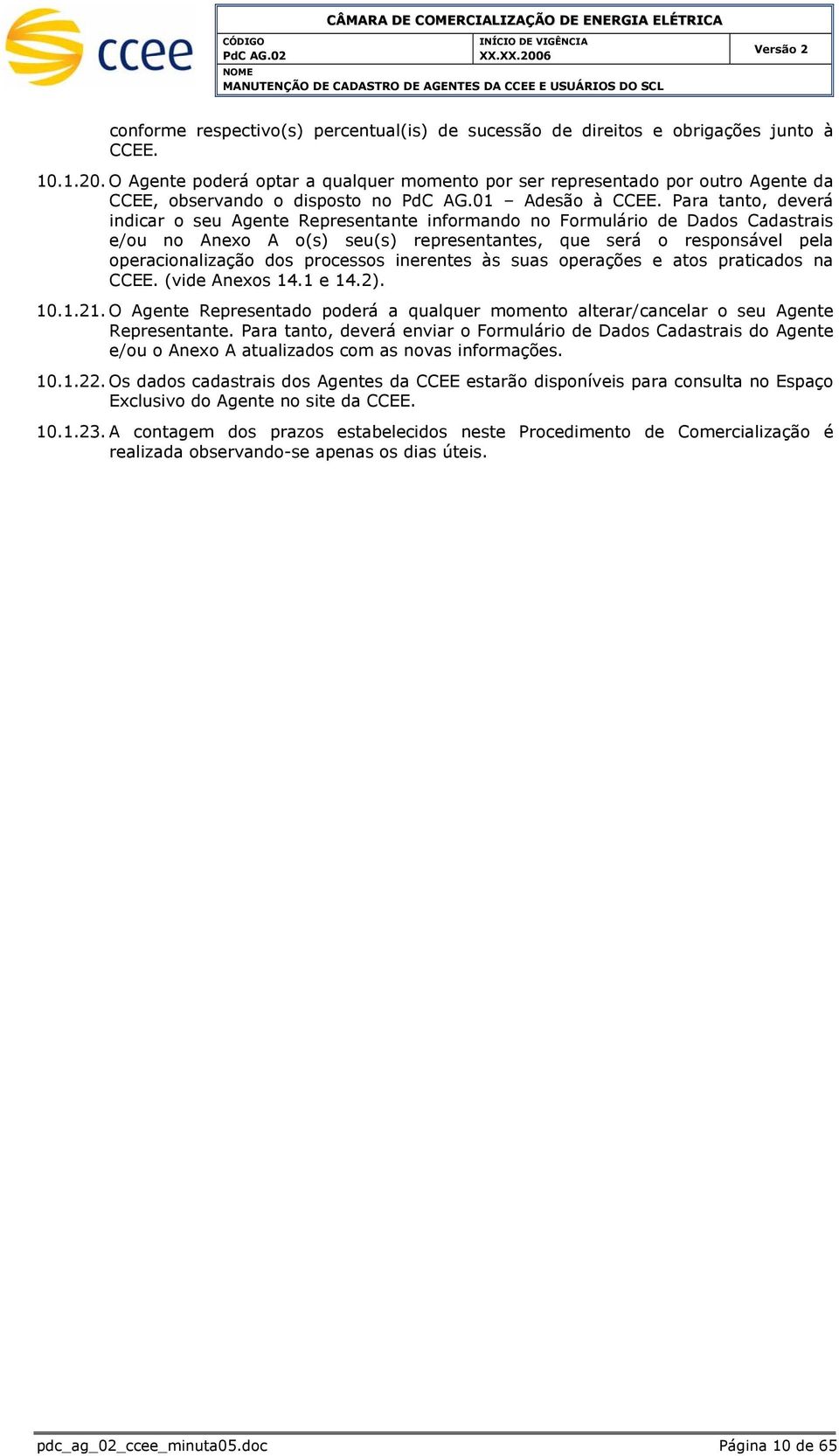 Para tanto, deverá indicar o seu Agente Representante informando no Formulário de Dados Cadastrais e/ou no Anexo A o(s) seu(s) representantes, que será o responsável pela operacionalização dos