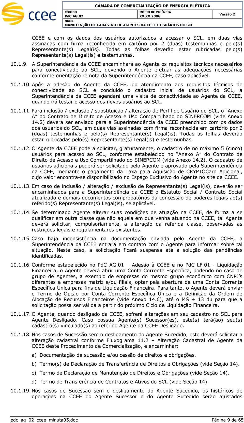 A encaminhará ao Agente os requisitos técnicos necessários para conectividade ao SCL, devendo o Agente efetuar as adequações necessárias conforme orientação remota da, caso aplicável. 10.