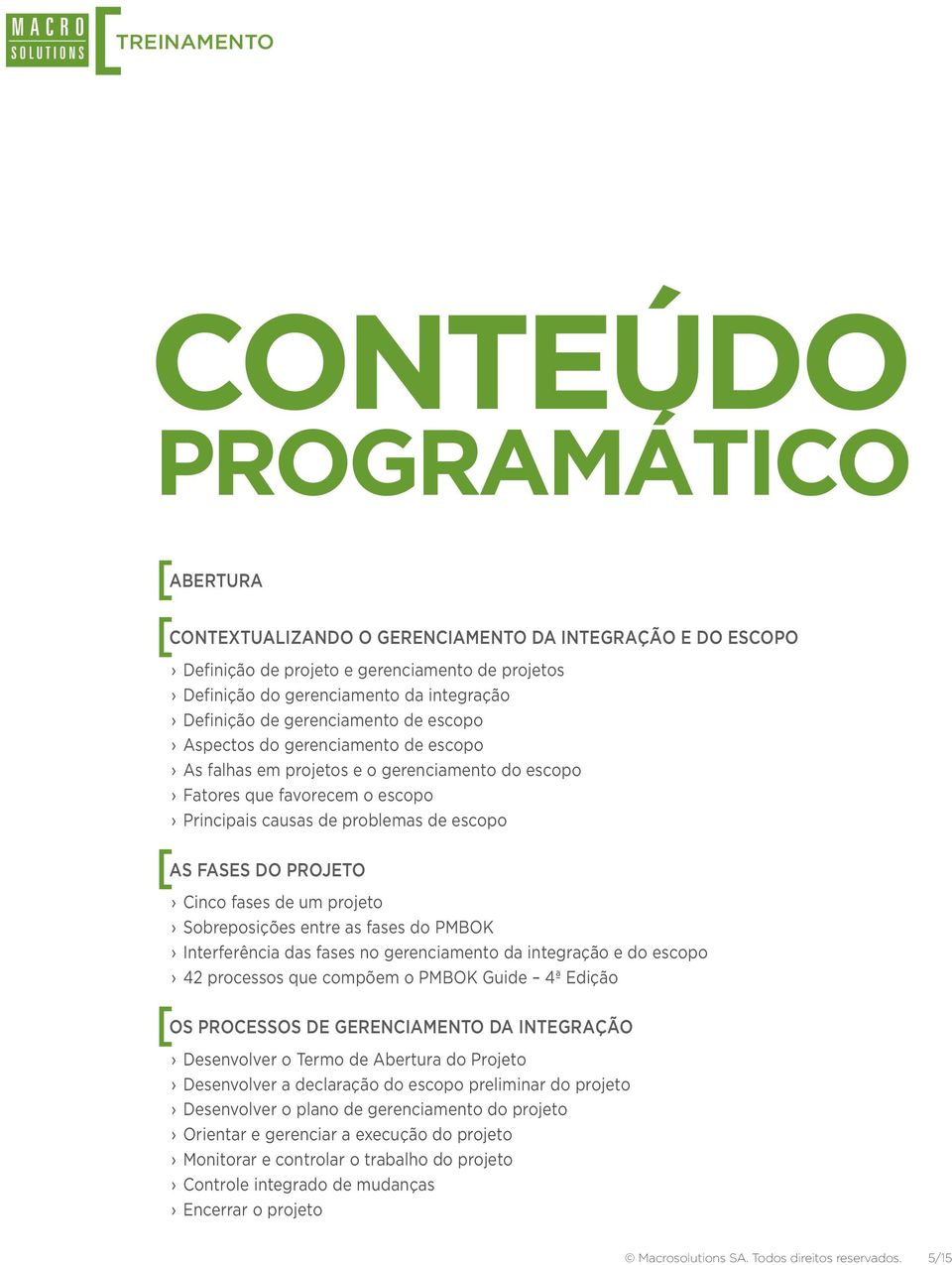 FASES DO PROJETO Cinco fases de um projeto Sobreposições entre as fases do PMBOK Interferência das fases no gerenciamento da integração e do escopo 42 processos que compõem o PMBOK Guide 4ª Edição [