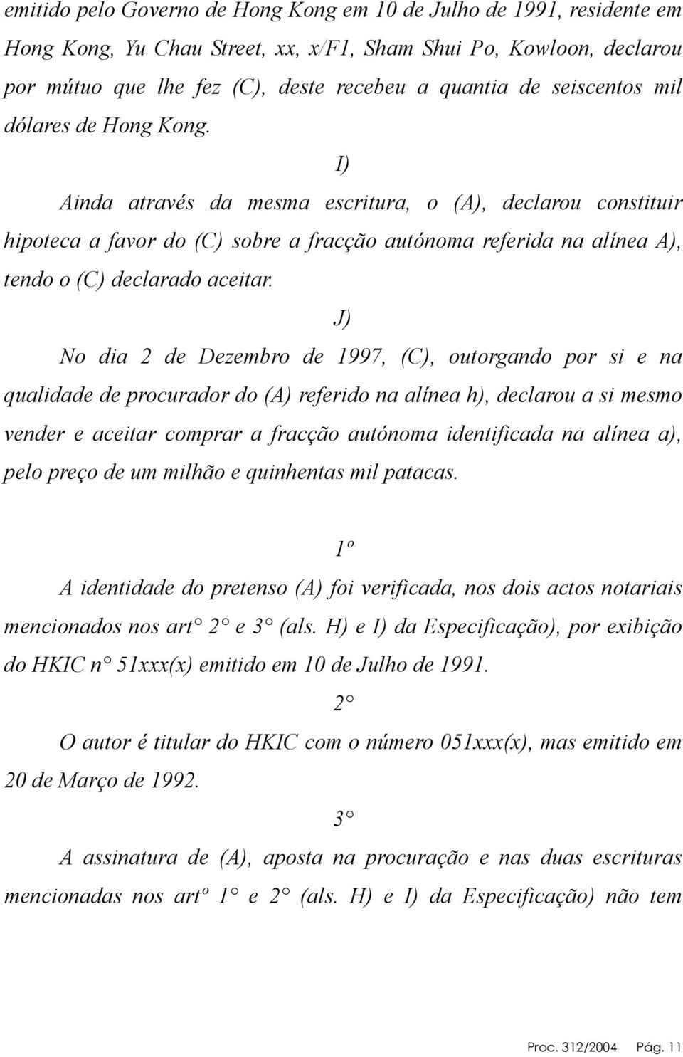 I) Ainda através da mesma escritura, o (A), declarou constituir hipoteca a favor do (C) sobre a fracção autónoma referida na alínea A), tendo o (C) declarado aceitar.