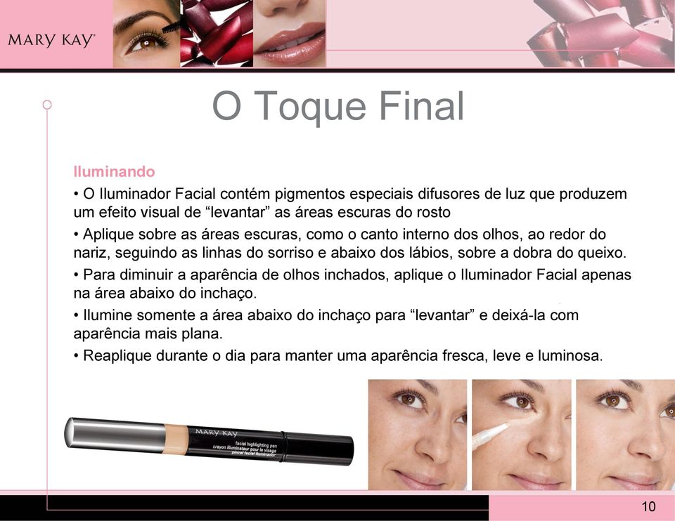 sobre a dobra do queixo. Para diminuir a aparência de olhos inchados, aplique o Iluminador Facial apenas na área abaixo do inchaço.