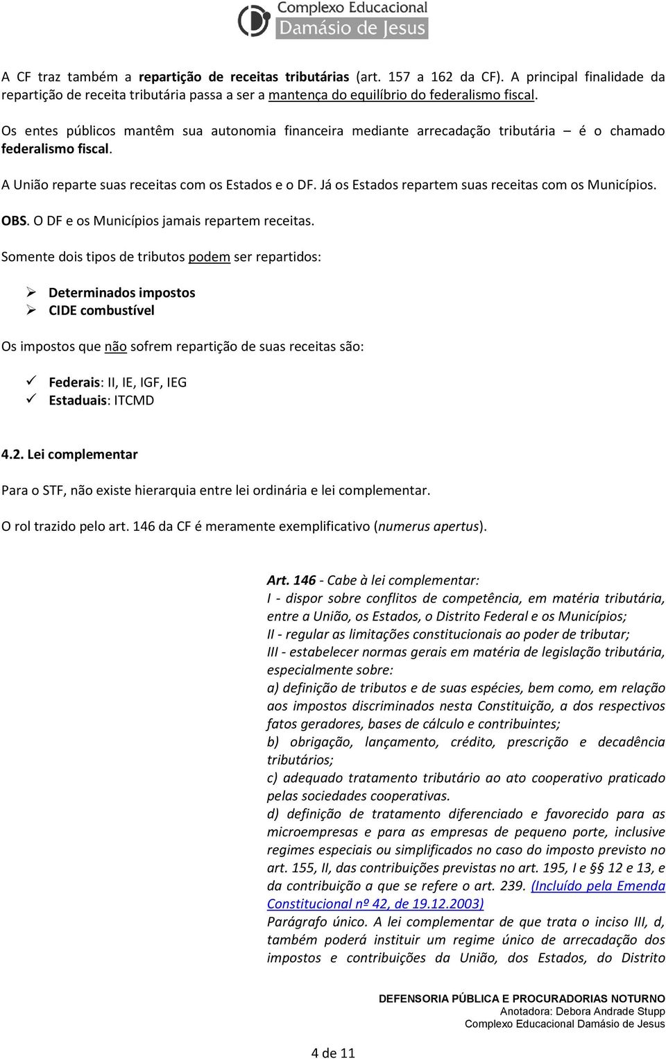 Já os Estados repartem suas receitas com os Municípios. OBS. O DF e os Municípios jamais repartem receitas.