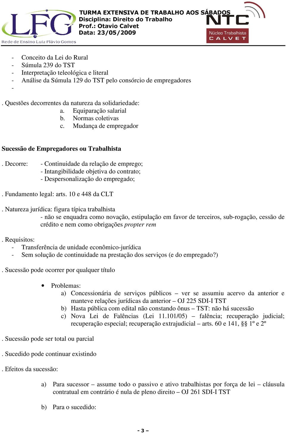 Decorre: - Continuidade da relação de emprego; - Intangibilidade objetiva do contrato; - Despersonalização do empregado;. Fundamento legal: arts. 10 e 448 da CLT.