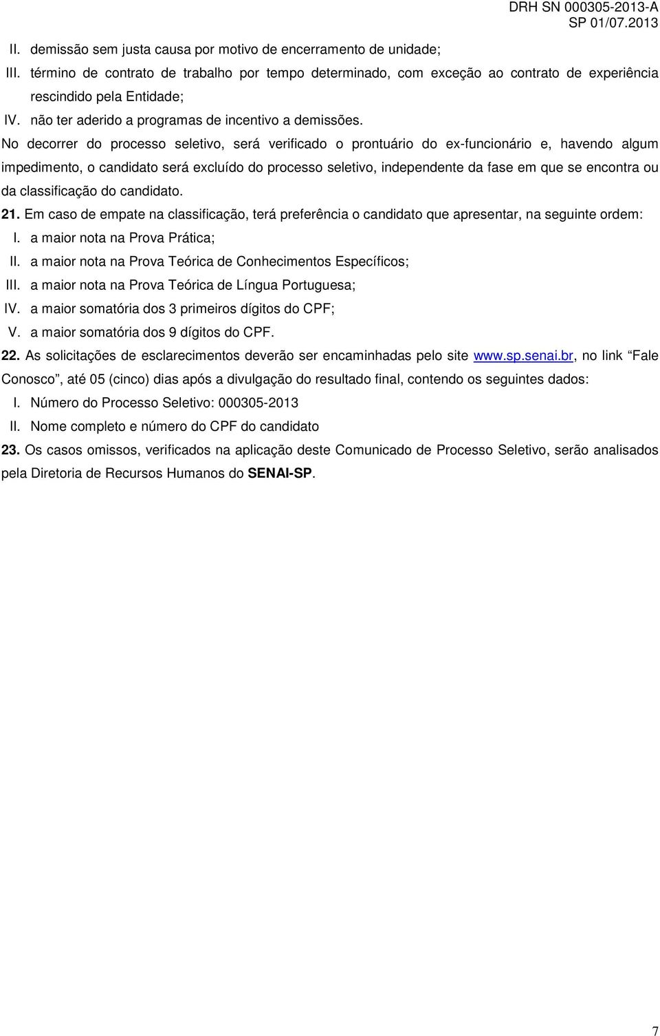 No decorrer do processo seletivo, será verificado o prontuário do ex-funcionário e, havendo algum impedimento, o candidato será excluído do processo seletivo, independente da fase em que se encontra