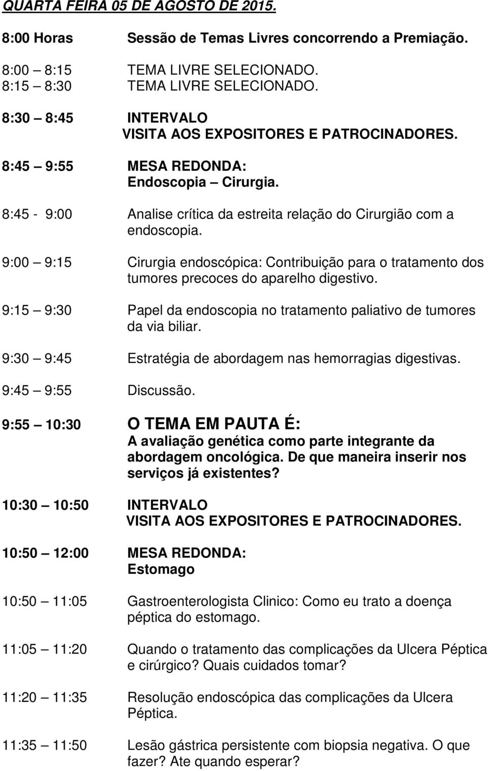 9:00 9:15 Cirurgia endoscópica: Contribuição para o tratamento dos tumores precoces do aparelho digestivo. 9:15 9:30 Papel da endoscopia no tratamento paliativo de tumores da via biliar.