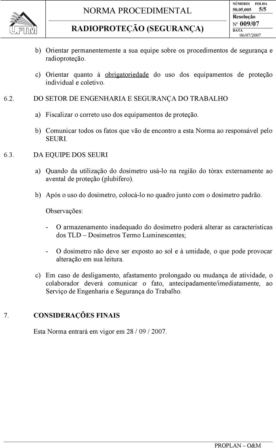 DO SETOR DE ENGENHARIA E SEGURANÇA DO TRABALHO a) Fiscalizar o correto uso dos equipamentos de proteção. b) Comunicar todos os fatos que vão de encontro a esta Norma ao responsável pelo SEURI. 6.3.