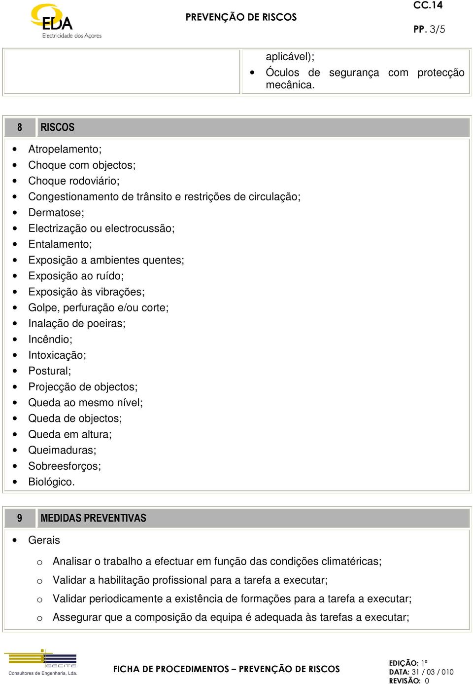 quentes; Exposição ao ruído; Exposição às vibrações; Golpe, perfuração e/ou corte; Inalação de poeiras; Incêndio; Intoxicação; Postural; Projecção de objectos; Queda ao mesmo nível; Queda de