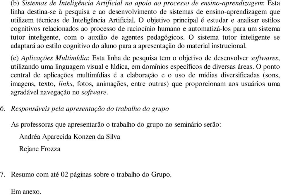 O objetivo principal é estudar e analisar estilos cognitivos relacionados ao processo de raciocínio humano e automatizá-los para um sistema tutor inteligente, com o auxílio de agentes pedagógicos.