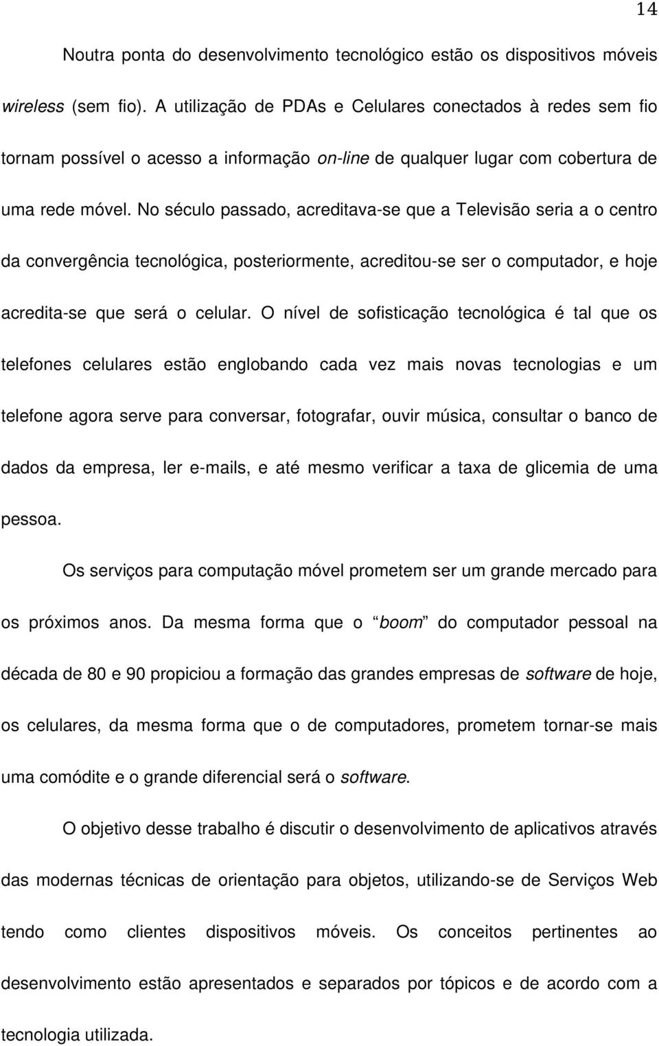 No século passado, acreditava se que a Televisão seria a o centro da convergência tecnológica, posteriormente, acreditou se ser o computador, e hoje acredita se que será o celular.