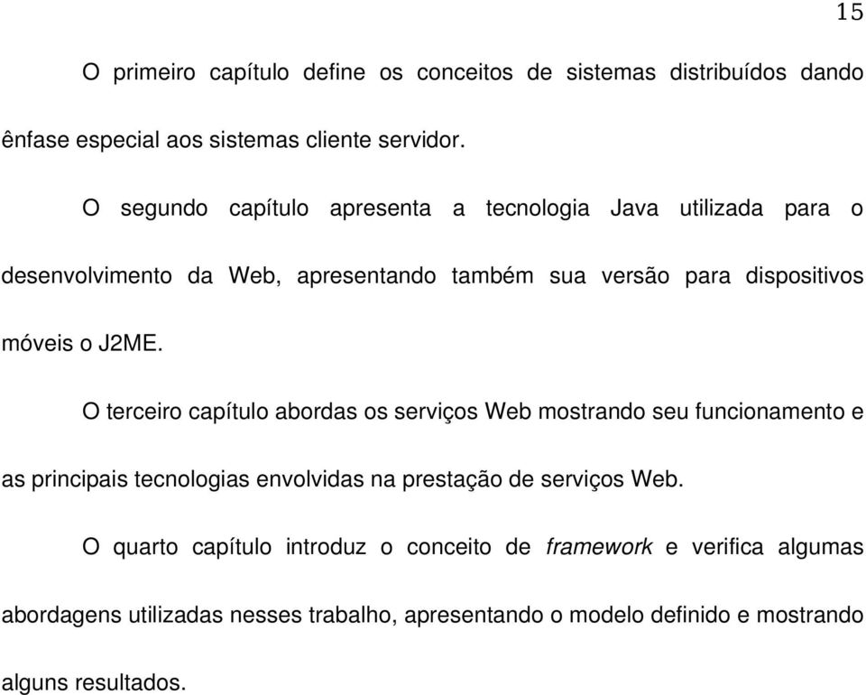 J2ME. O terceiro capítulo abordas os serviços Web mostrando seu funcionamento e as principais tecnologias envolvidas na prestação de serviços Web.