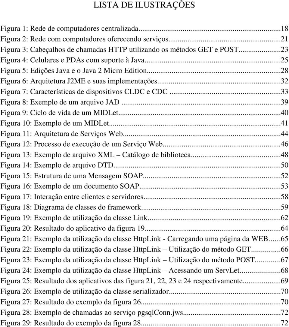 ..32 Figura 7: Características de dispositivos CLDC e CDC...33 Figura 8: Exemplo de um arquivo JAD...39 Figura 9: Ciclo de vida de um MIDLet...40 Figura 10: Exemplo de um MIDLet.
