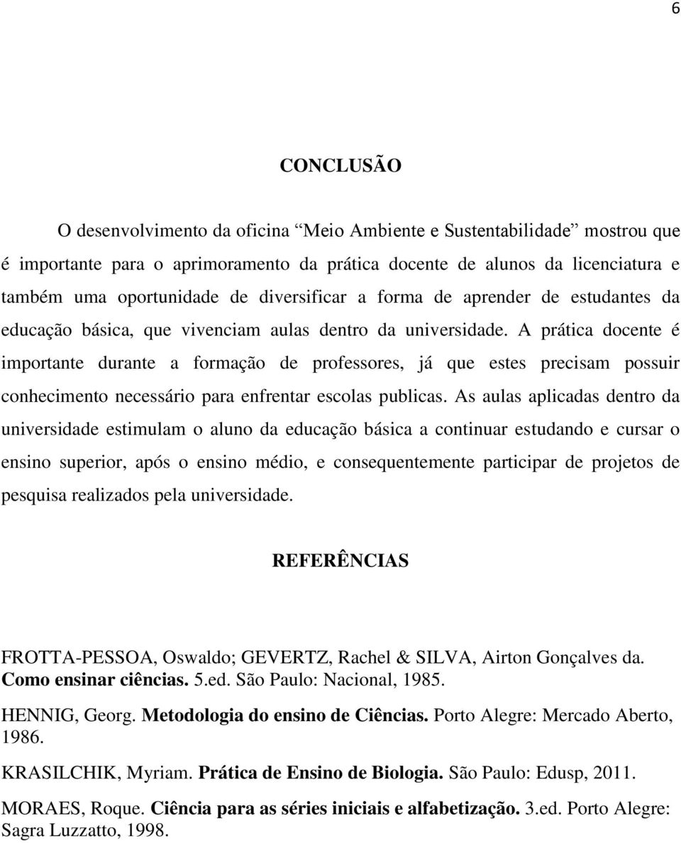 A prática docente é importante durante a formação de professores, já que estes precisam possuir conhecimento necessário para enfrentar escolas publicas.