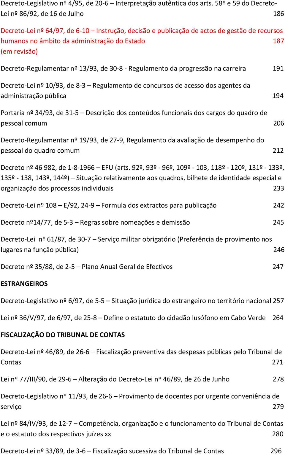 revisão) Decreto-Regulamentar nº 13/93, de 30-8 - Regulamento da progressão na carreira 191 Decreto-Lei nº 10/93, de 8-3 Regulamento de concursos de acesso dos agentes da administração pública 194