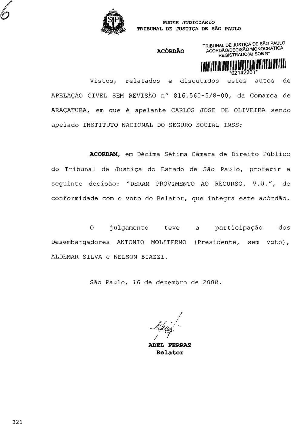 Público do Tribunal de Justiça do Estado de São Paulo, proferir a seguinte decisão: "DERAM PROVIMENTO AO RECURSO. V.U.", de conformidade com o voto do Relator, que integra este acórdão.