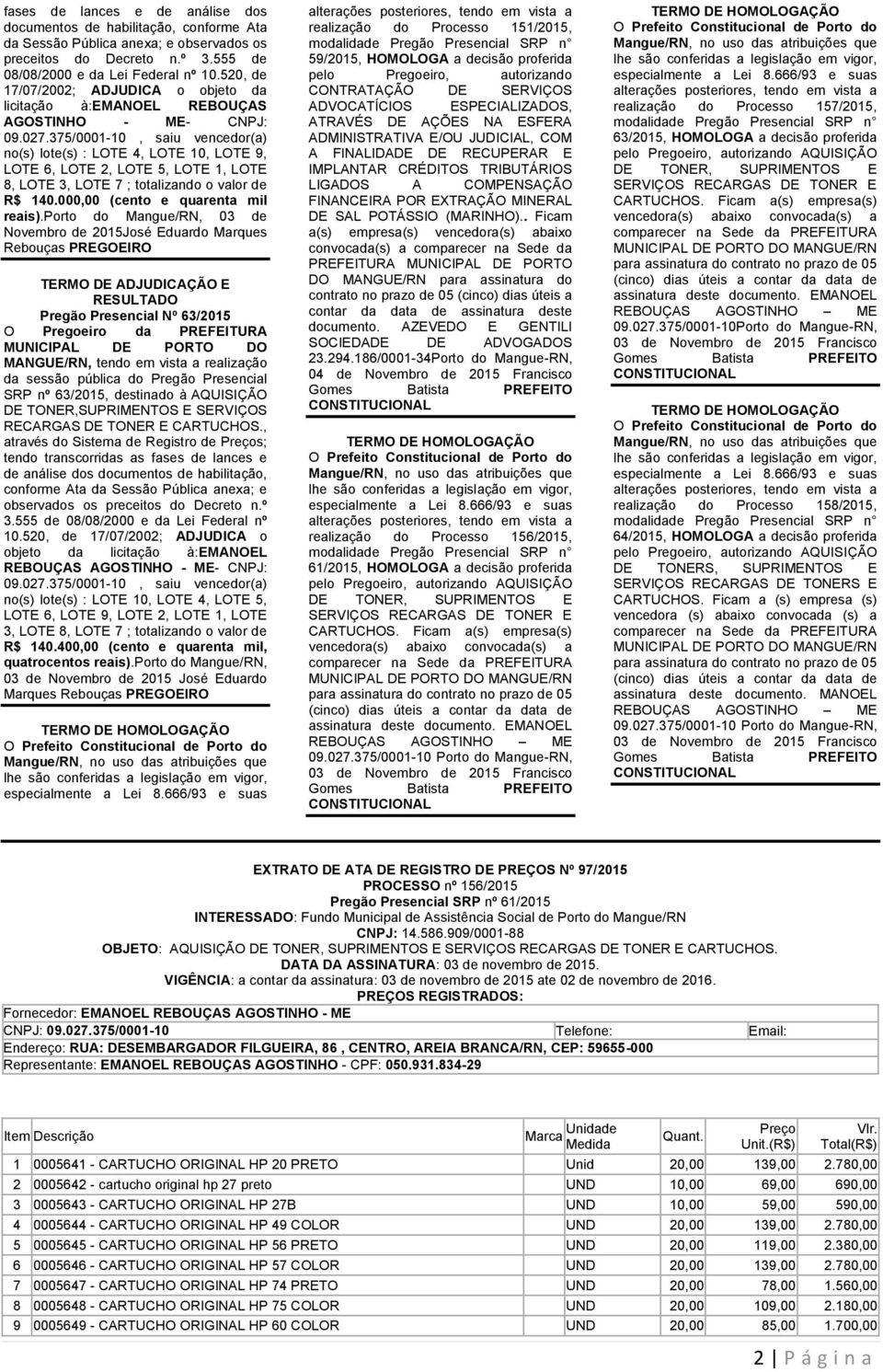 375/0001-10, saiu vencedor(a) no(s) lote(s) : LOTE 4, LOTE 10, LOTE 9, LOTE 6, LOTE 2, LOTE 5, LOTE 1, LOTE 8, LOTE 3, LOTE 7 ; totalizando o valor de R$ 140.000,00 (cento e quarenta mil reais).