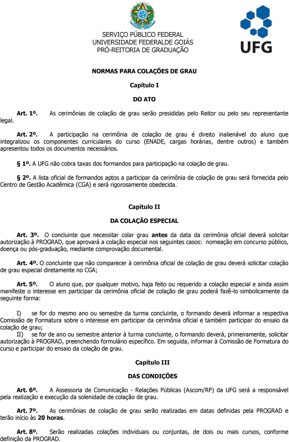 A participação na cerimônia de colação de grau é direito inalienável do aluno que integralizou os componentes curriculares do curso (ENADE, cargas horárias, dentre outros) e também apresentou todos