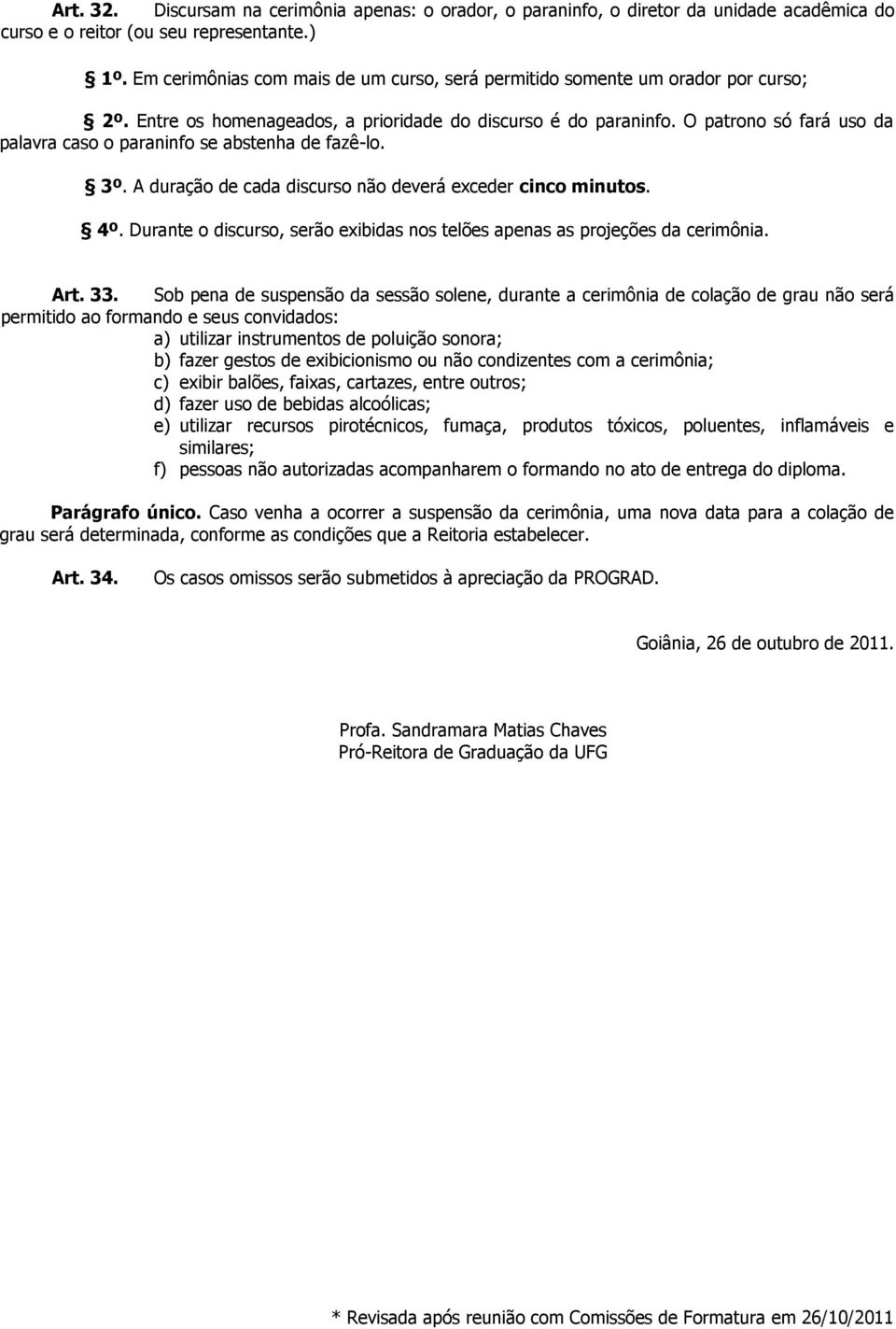 O patrono só fará uso da palavra caso o paraninfo se abstenha de fazê-lo. 3º. A duração de cada discurso não deverá exceder cinco minutos. 4º.