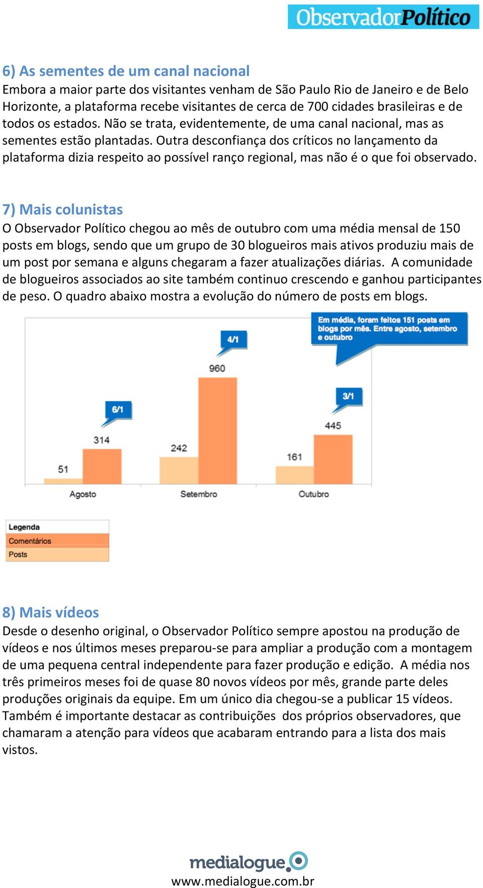 Outra desconfiança dos críticos no lançamento da plataforma dizia respeito ao possível ranço regional, mas não é o que foi observado.