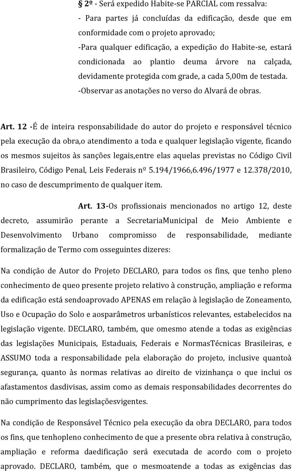 12 -É de inteira responsabilidade do autor do projeto e responsável técnico pela execução da obra,o atendimento a toda e qualquer legislação vigente, ficando os mesmos sujeitos às sanções