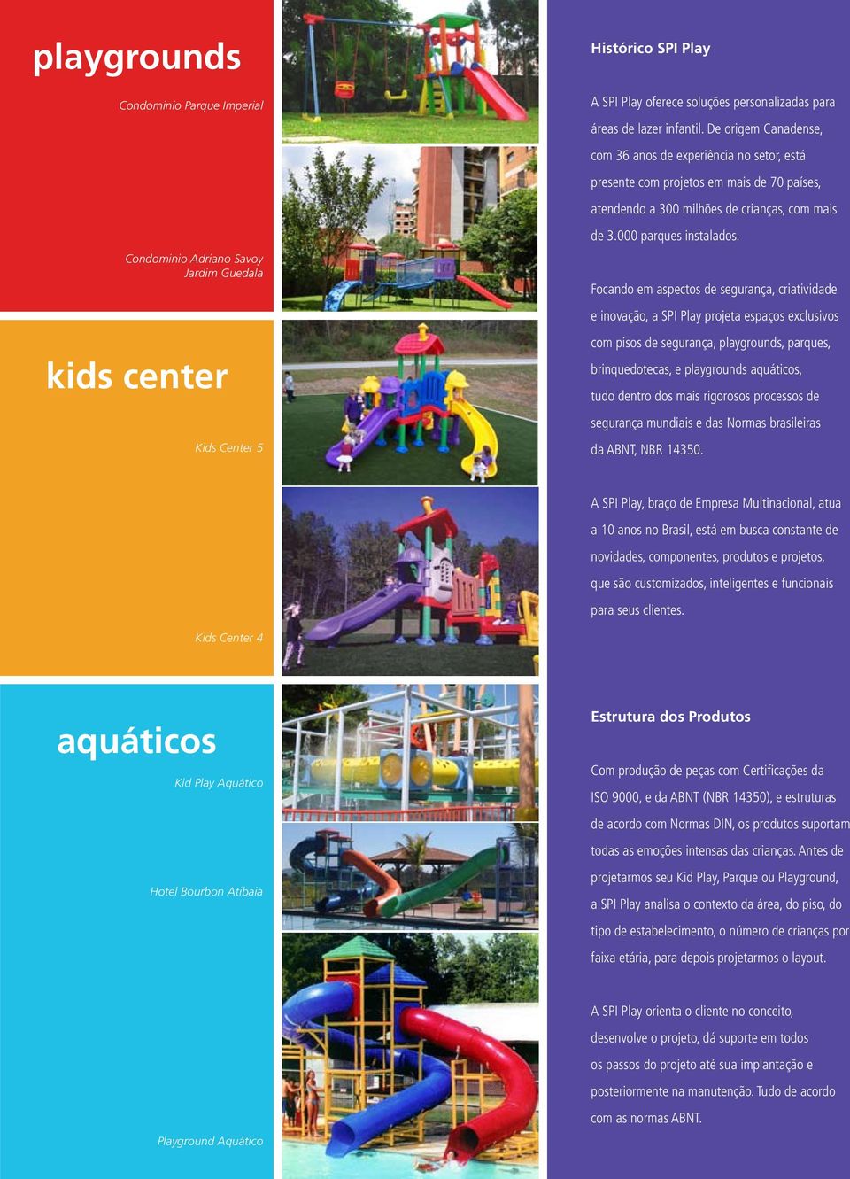 Focando em aspectos de segurança, criatividade e inovação, a SPI Play projeta espaços exclusivos com pisos de segurança, playgrounds, parques, brinquedotecas, e playgrounds aquáticos, tudo dentro dos