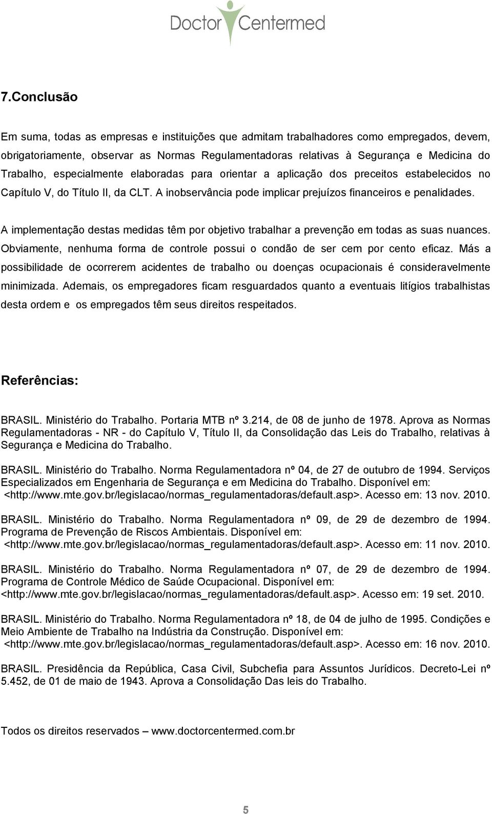 A implementação destas medidas têm por objetivo trabalhar a prevenção em todas as suas nuances. Obviamente, nenhuma forma de controle possui o condão de ser cem por cento eficaz.