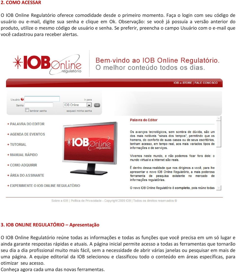 IOB ONLINE REGULATÓRIO Apresentação O IOB Online Regulatório reúne todas as informações e todas as funções que você precisa em um só lugar e ainda garante respostas rápidas e atuais.