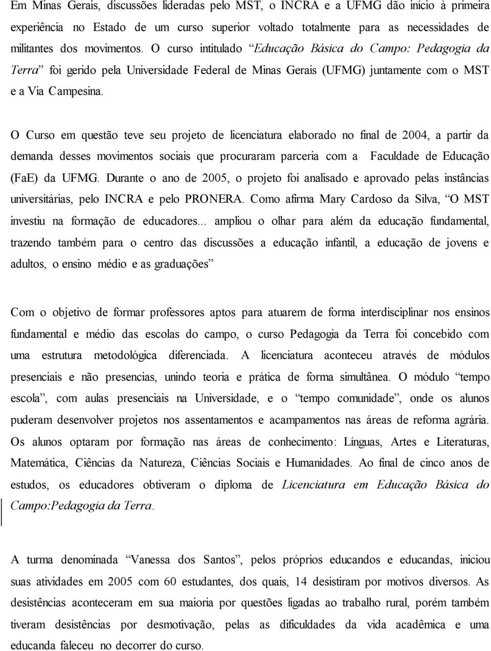 O Curso em questão teve seu projeto de licenciatura elaborado no final de 2004, a partir da demanda desses movimentos sociais que procuraram parceria com a Faculdade de Educação (FaE) da UFMG.