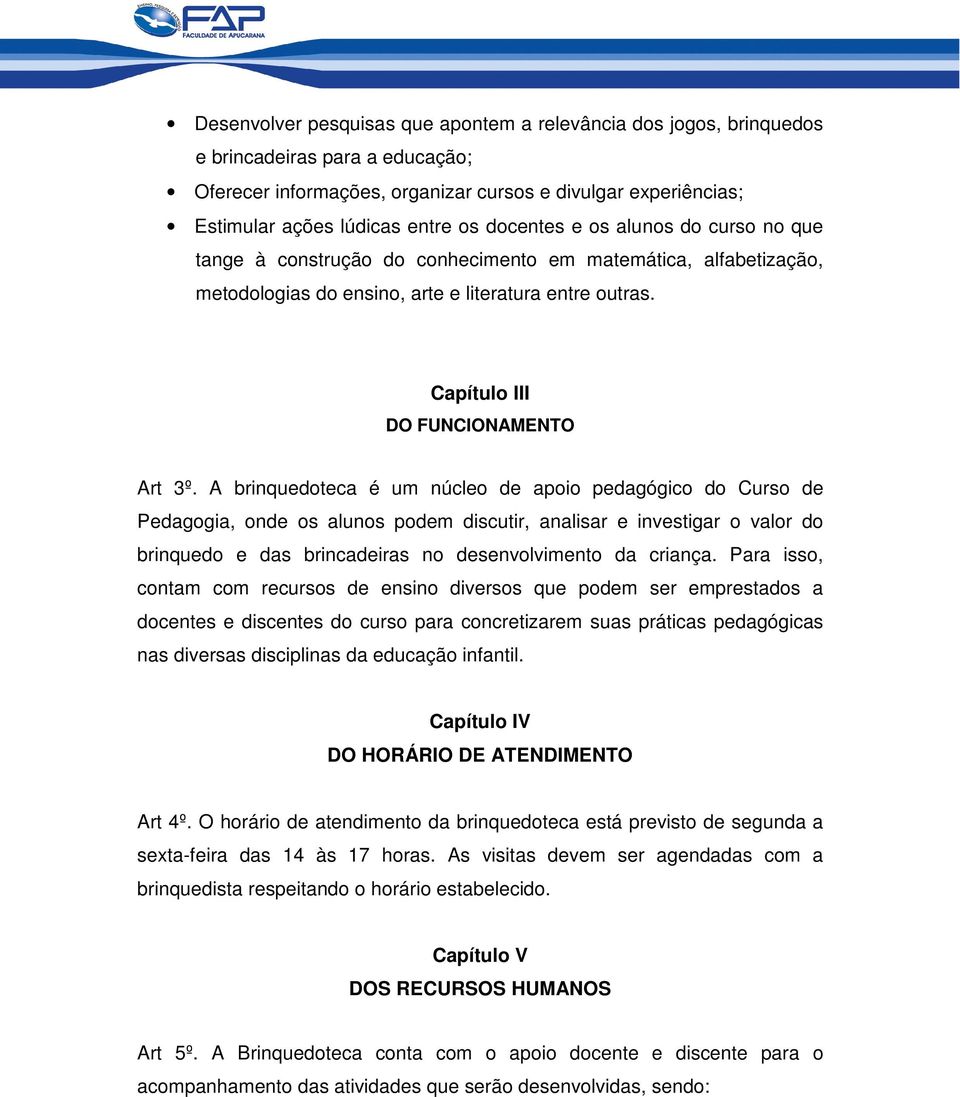 A brinquedoteca é um núcleo de apoio pedagógico do Curso de Pedagogia, onde os alunos podem discutir, analisar e investigar o valor do brinquedo e das brincadeiras no desenvolvimento da criança.