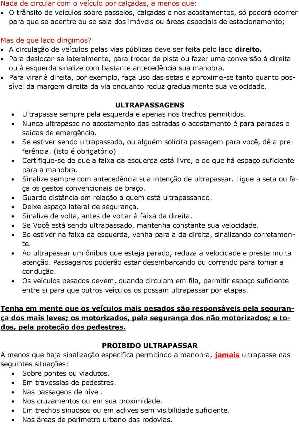 Para deslocar-se lateralmente, para trocar de pista ou fazer uma conversão à direita ou à esquerda sinalize com bastante antecedência sua manobra.