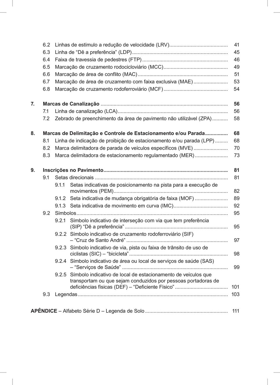 .. 56 7.1 Linha de canalização (LCA)... 56 7.2 Zebrado de preenchimento da área de pavimento não utilizável (ZPA)... 58 8. Marcas de Delimitação e Controle de Estacionamento e/ou Parada... 68 8.