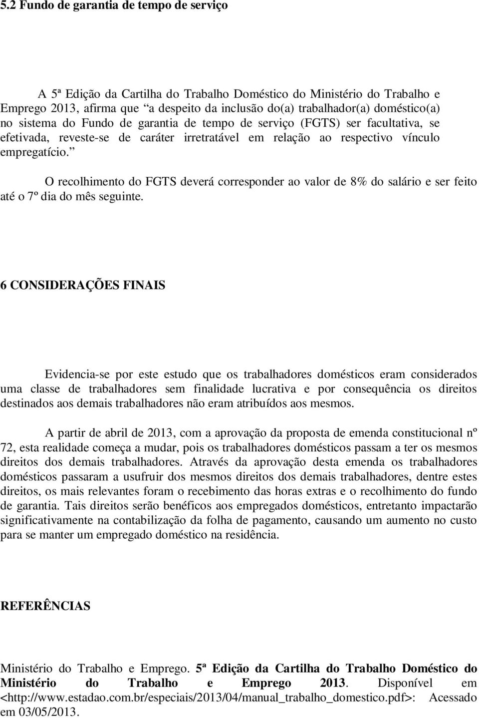 O recolhimento do FGTS deverá corresponder ao valor de 8% do salário e ser feito até o 7º dia do mês seguinte.